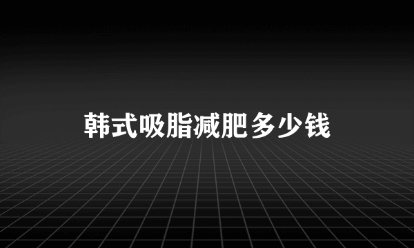 韩式吸脂减肥多少钱