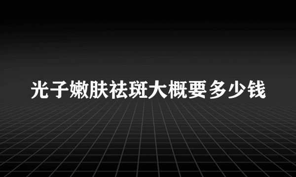 光子嫩肤祛斑大概要多少钱