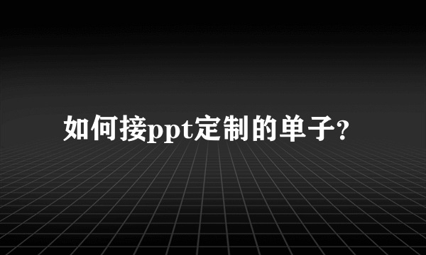 如何接ppt定制的单子？