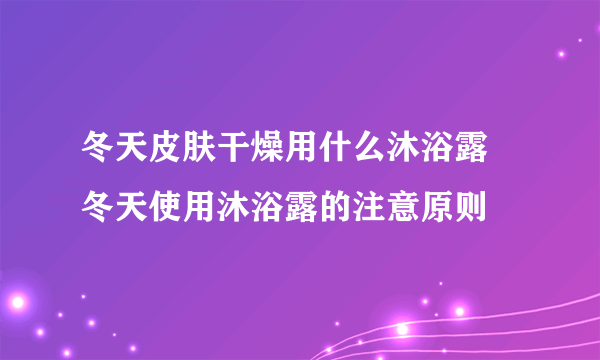 冬天皮肤干燥用什么沐浴露 冬天使用沐浴露的注意原则