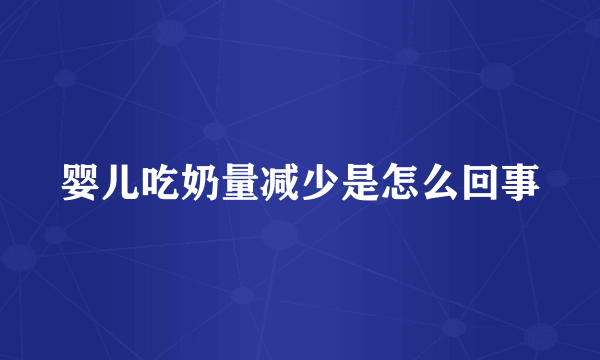 婴儿吃奶量减少是怎么回事