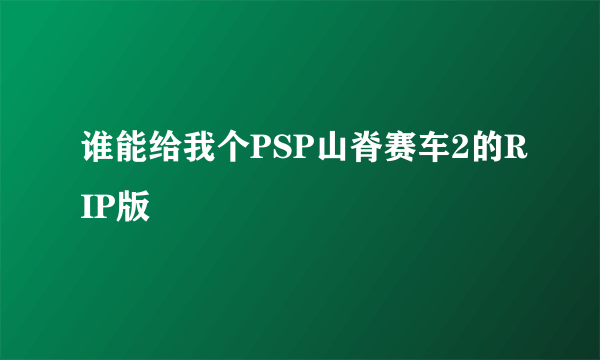 谁能给我个PSP山脊赛车2的RIP版