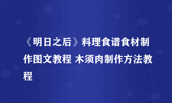 《明日之后》料理食谱食材制作图文教程 木须肉制作方法教程