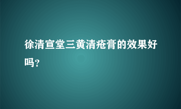 徐清宣堂三黄清疮膏的效果好吗？