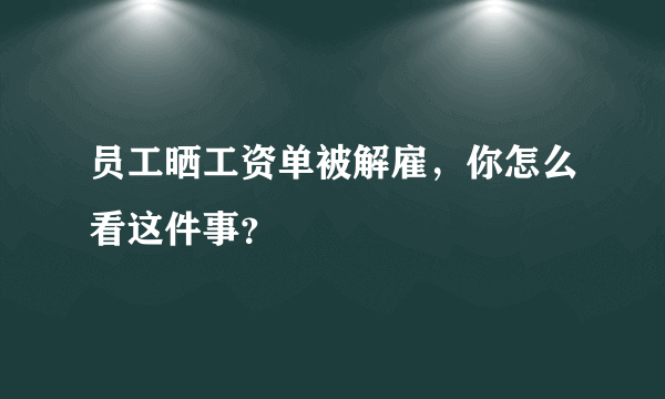 员工晒工资单被解雇，你怎么看这件事？