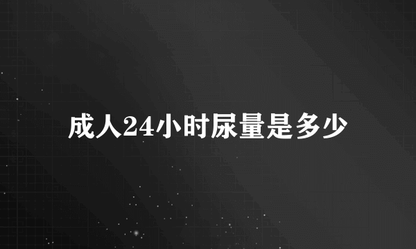 成人24小时尿量是多少