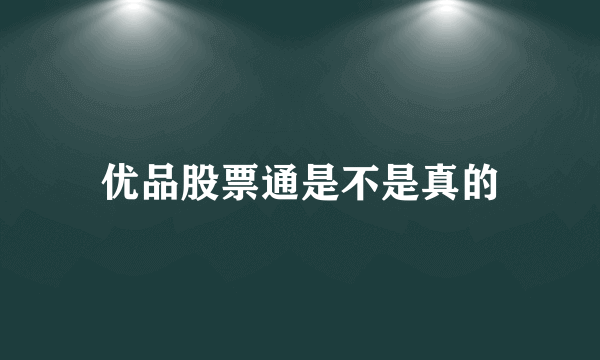 优品股票通是不是真的