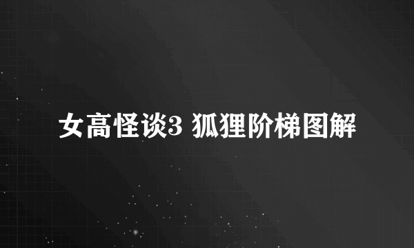女高怪谈3 狐狸阶梯图解