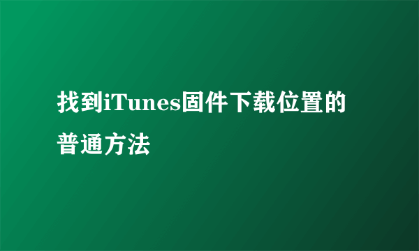 找到iTunes固件下载位置的普通方法