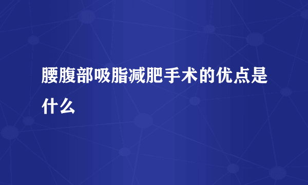 腰腹部吸脂减肥手术的优点是什么