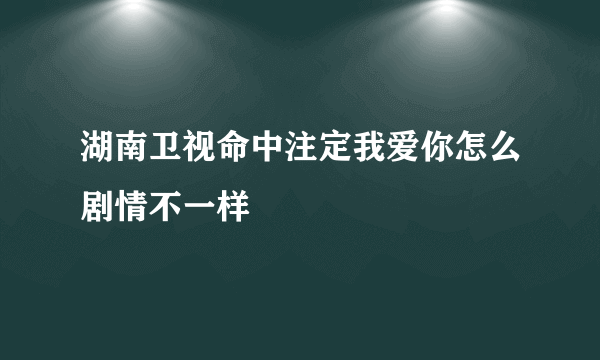 湖南卫视命中注定我爱你怎么剧情不一样