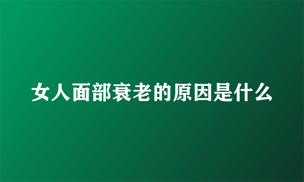 女人面部衰老的原因是什么