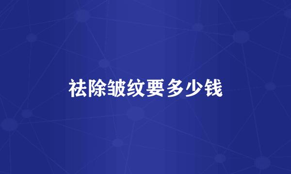 祛除皱纹要多少钱