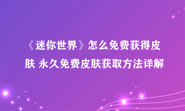 《迷你世界》怎么免费获得皮肤 永久免费皮肤获取方法详解