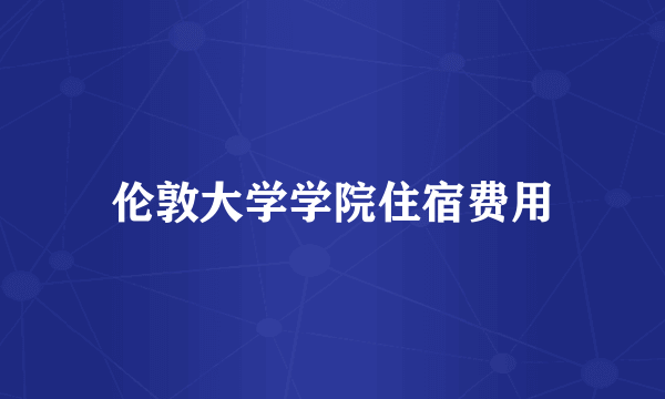 伦敦大学学院住宿费用