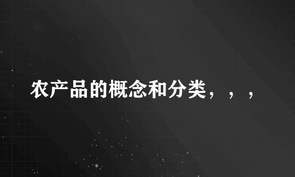 农产品的概念和分类，，，