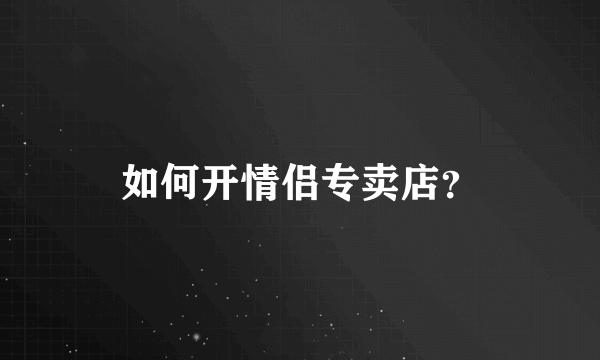 如何开情侣专卖店？