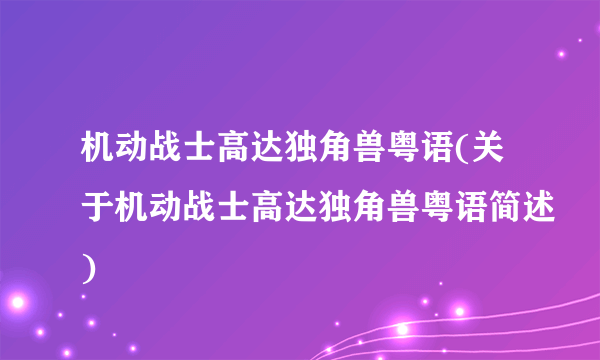 机动战士高达独角兽粤语(关于机动战士高达独角兽粤语简述)