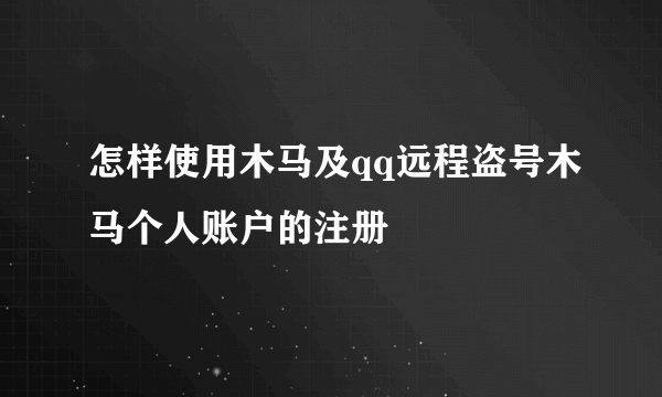 怎样使用木马及qq远程盗号木马个人账户的注册