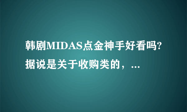 韩剧MIDAS点金神手好看吗?据说是关于收购类的，能看懂吗?