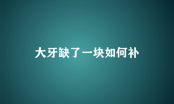 大牙缺了一块如何补