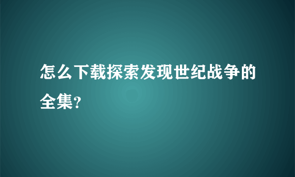怎么下载探索发现世纪战争的全集？
