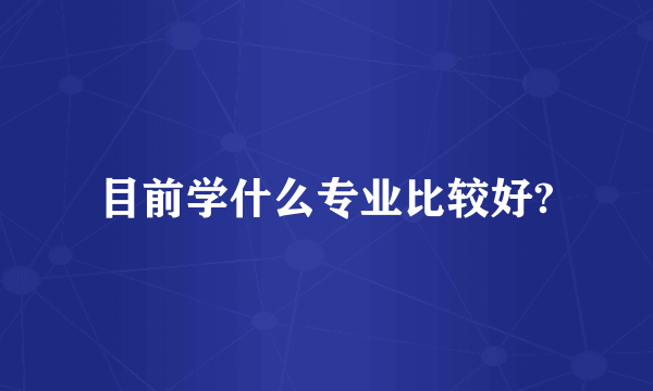 目前学什么专业比较好?