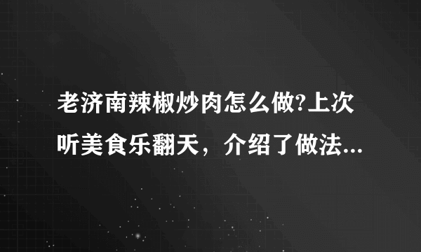 老济南辣椒炒肉怎么做?上次听美食乐翻天，介绍了做法，没记住。记得其中还要将带皮五花肉先煮一下？