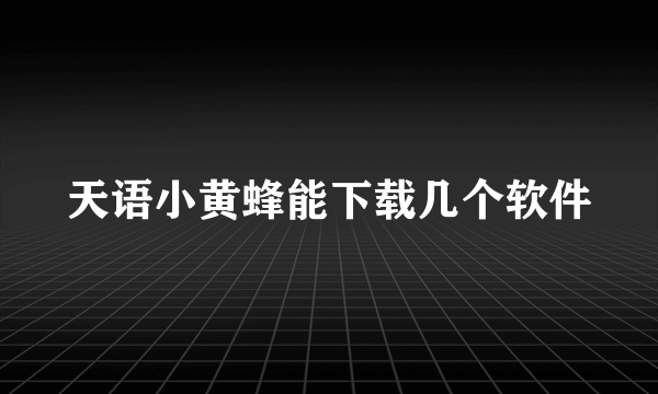 天语小黄蜂能下载几个软件