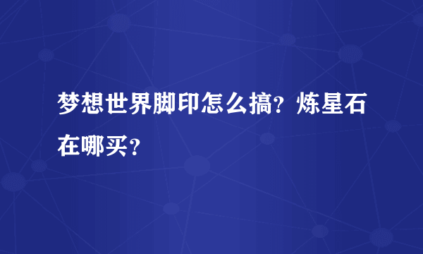 梦想世界脚印怎么搞？炼星石在哪买？