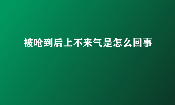 被呛到后上不来气是怎么回事