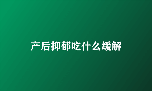 产后抑郁吃什么缓解