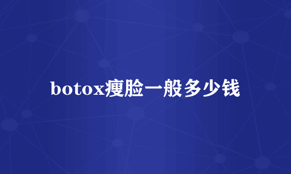 botox瘦脸一般多少钱