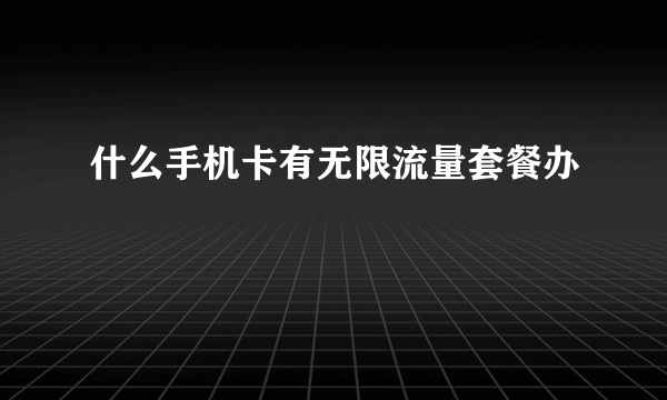 什么手机卡有无限流量套餐办