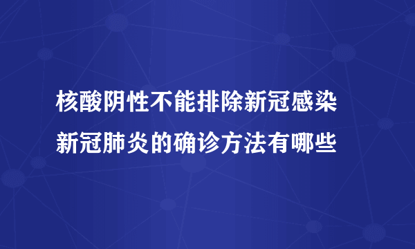 核酸阴性不能排除新冠感染 新冠肺炎的确诊方法有哪些