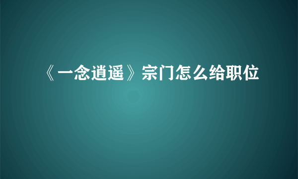 《一念逍遥》宗门怎么给职位