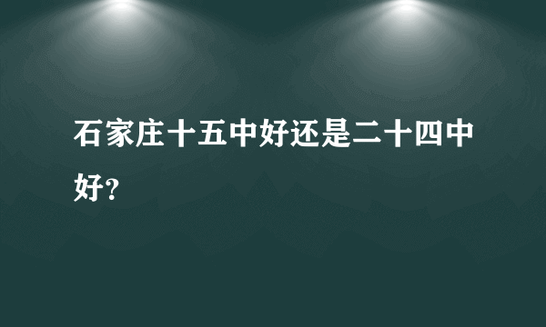 石家庄十五中好还是二十四中好？
