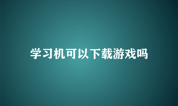 学习机可以下载游戏吗