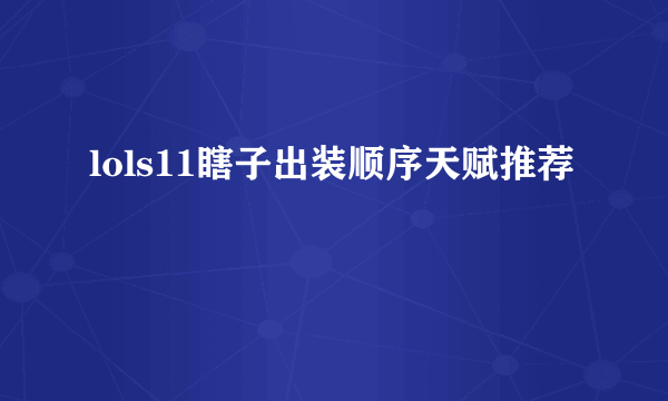 lols11瞎子出装顺序天赋推荐