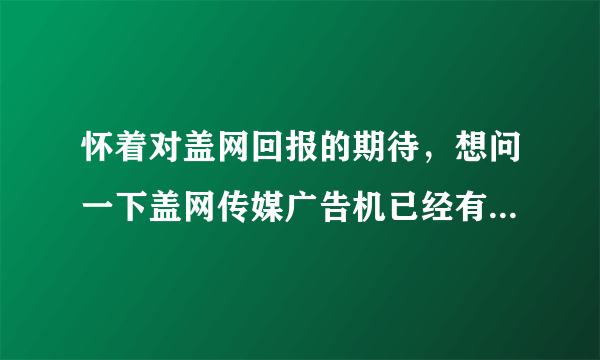 怀着对盖网回报的期待，想问一下盖网传媒广告机已经有多少屏铺设完成了？
