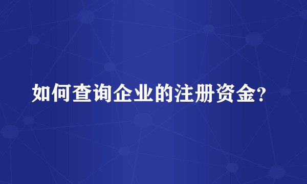 如何查询企业的注册资金？