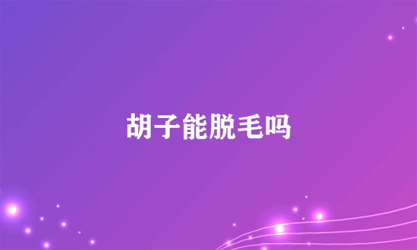 胡子能脱毛吗