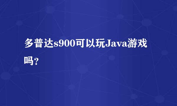 多普达s900可以玩Java游戏吗？