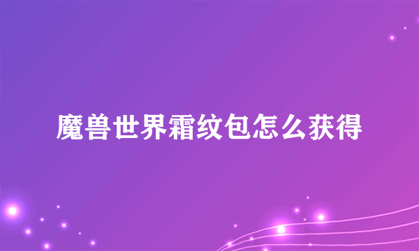 魔兽世界霜纹包怎么获得