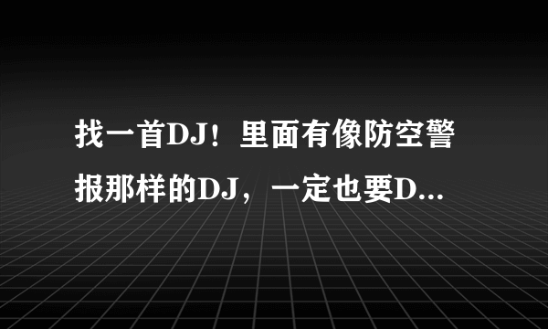 找一首DJ！里面有像防空警报那样的DJ，一定也要DJ！我几分用完了！没有了