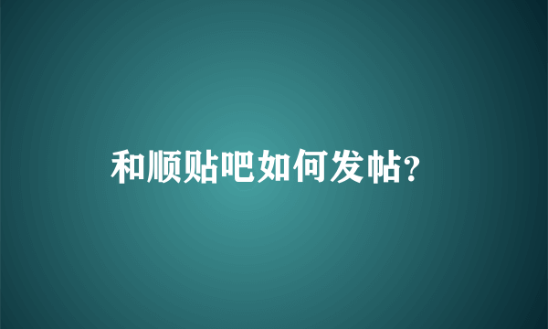 和顺贴吧如何发帖？