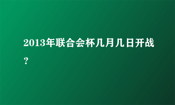 2013年联合会杯几月几日开战？