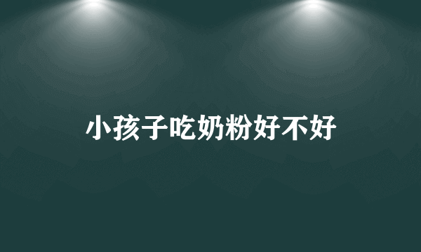 小孩子吃奶粉好不好