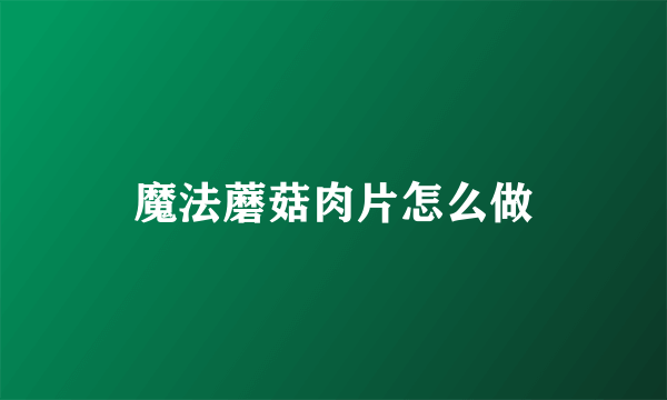 魔法蘑菇肉片怎么做