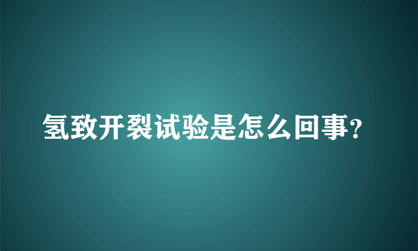 氢致开裂试验是怎么回事？